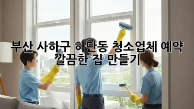 부산 사하구 하단동 청소업체 예약🧹✨ 깔끔한 집 만들기!
