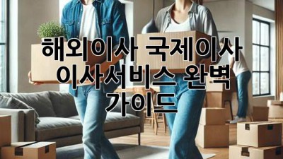 해외이사 국제이사, 이사서비스 완벽 가이드