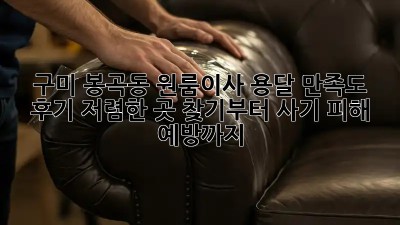 구미 봉곡동 원룸이사 용달 만족도 후기: 저렴한 곳 찾기부터 사기 피해 예방까지! 💯